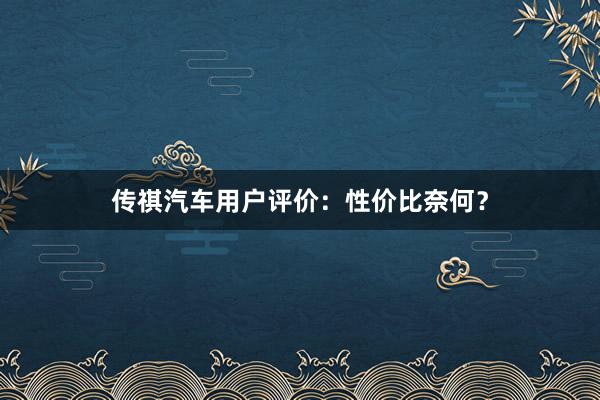 传祺汽车用户评价：性价比奈何？